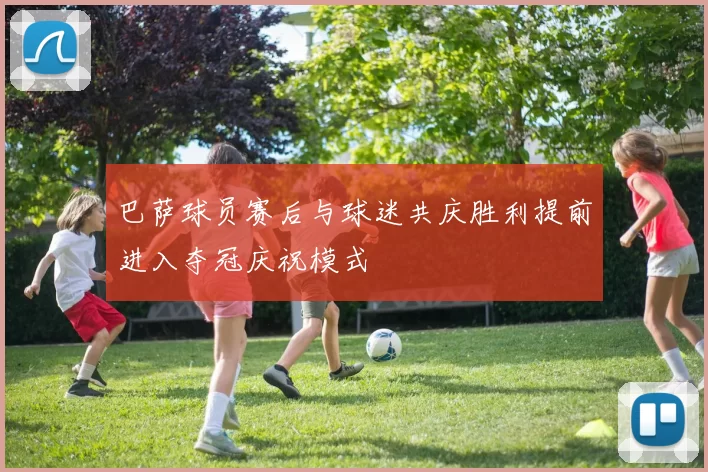 巴萨球员赛后与球迷共庆胜利提前进入夺冠庆祝模式