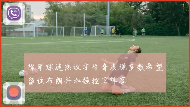 绿军球迷热议字母哥表现多数希望留住布朗并加强控卫阵容