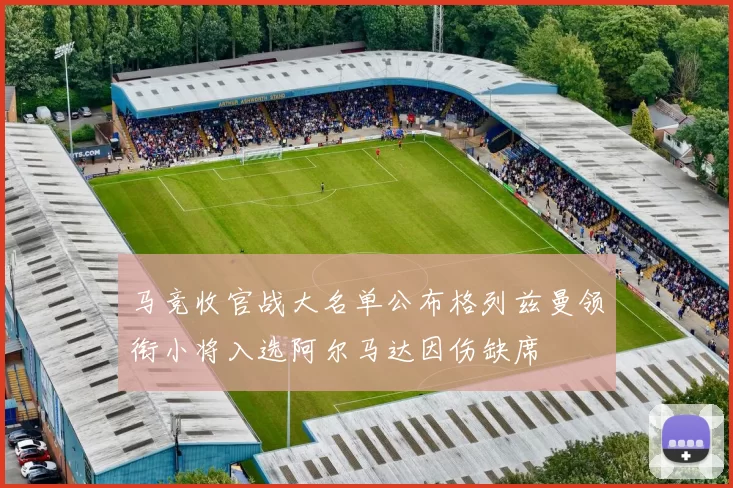 马竞收官战大名单公布格列兹曼领衔小将入选阿尔马达因伤缺席