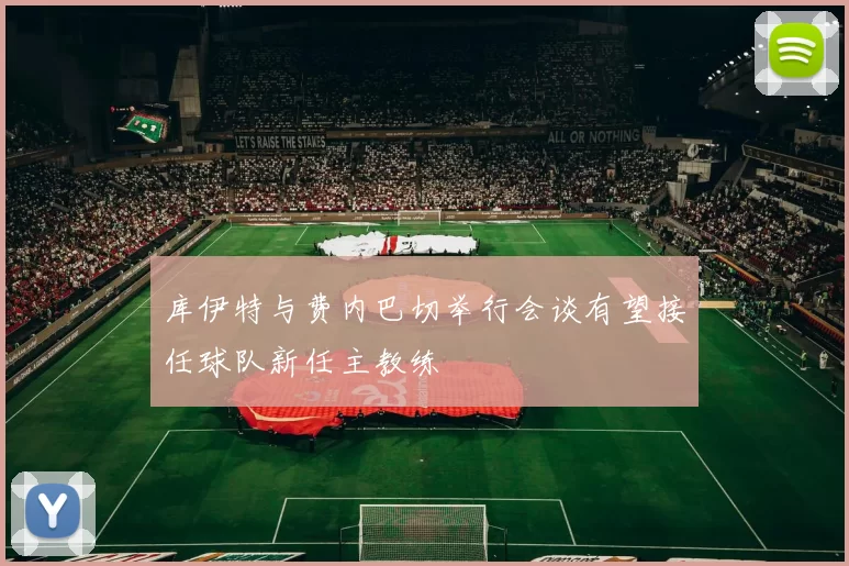 库伊特与费内巴切举行会谈有望接任球队新任主教练