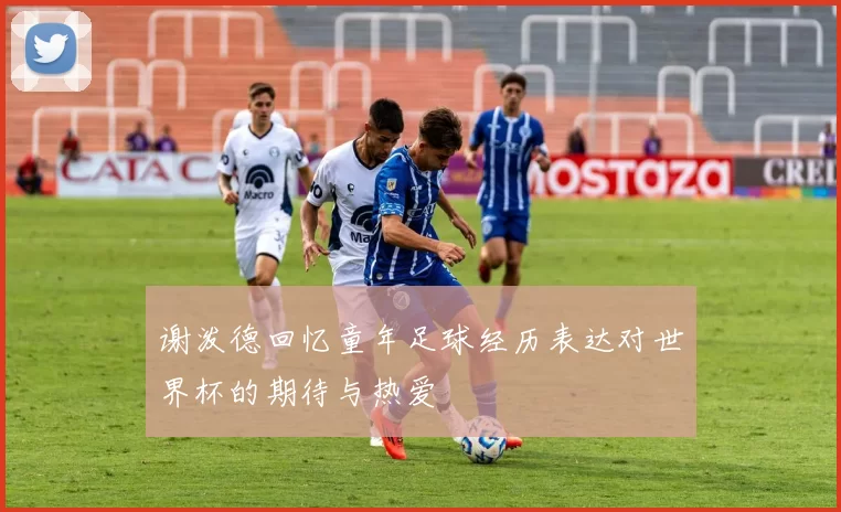 谢泼德回忆童年足球经历表达对世界杯的期待与热爱