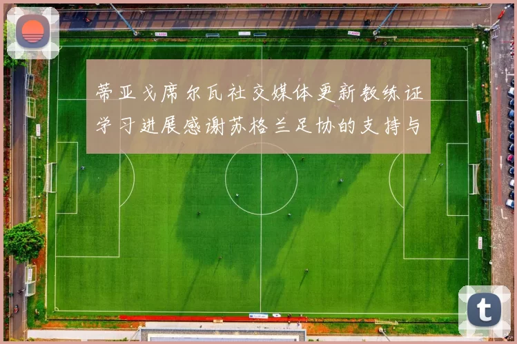 蒂亚戈席尔瓦社交媒体更新教练证学习进展感谢苏格兰足协的支持与帮助