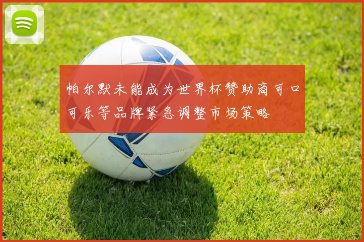 帕尔默未能成为世界杯赞助商可口可乐等品牌紧急调整市场策略