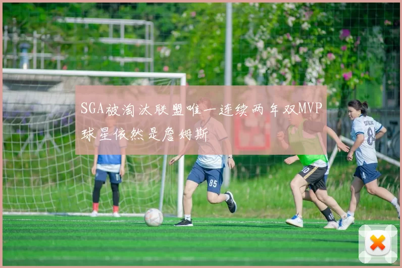 SGA被淘汰联盟唯一连续两年双MVP球星依然是詹姆斯