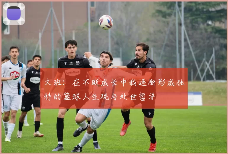 文班：在不断成长中我逐渐形成独特的篮球人生观与处世哲学