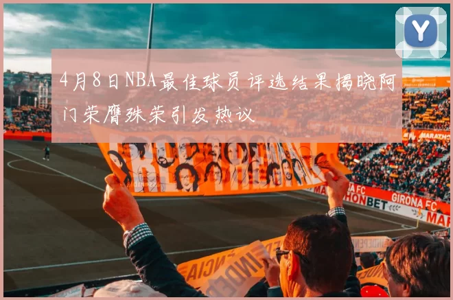 4月8日NBA最佳球员评选结果揭晓阿门荣膺殊荣引发热议