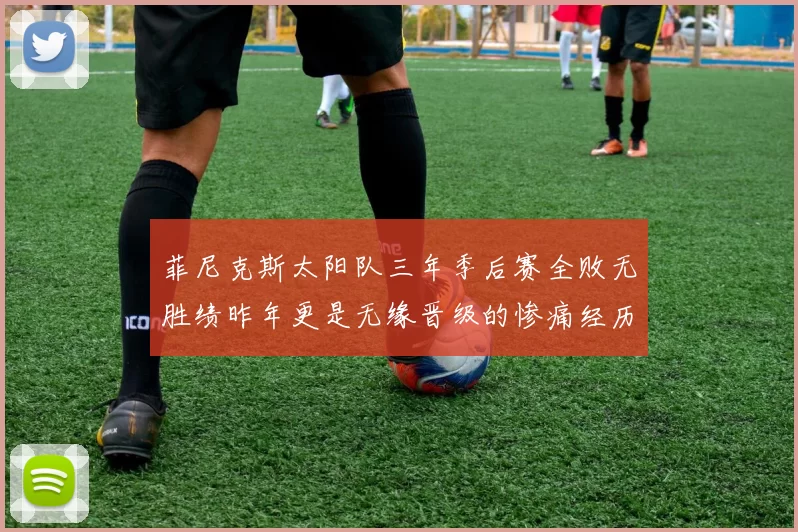 菲尼克斯太阳队三年季后赛全败无胜绩昨年更是无缘晋级的惨痛经历