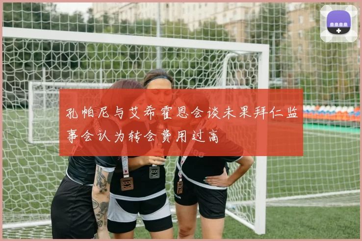 孔帕尼与艾希霍恩会谈未果拜仁监事会认为转会费用过高